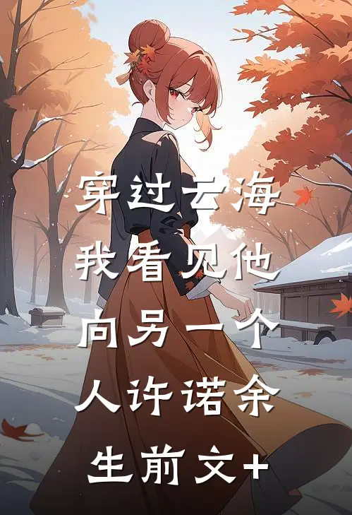 穿过云海，我看见他向另一个人许诺余生前文+