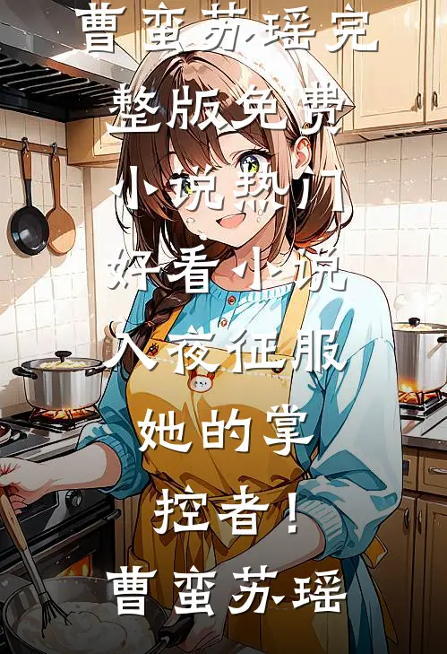 入夜征服，她的掌控者！曹蛮苏瑶完整版免费小说_热门好看小说入夜征服，她的掌控者！(曹蛮苏瑶)