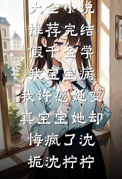 假千金学我宝宝病，我许愿她变真宝宝她却悔疯了沈栀沈柠柠免费小说大全_小说推荐完结假千金学我宝宝病，我许愿她变真宝宝她却悔疯了(沈栀沈柠柠)