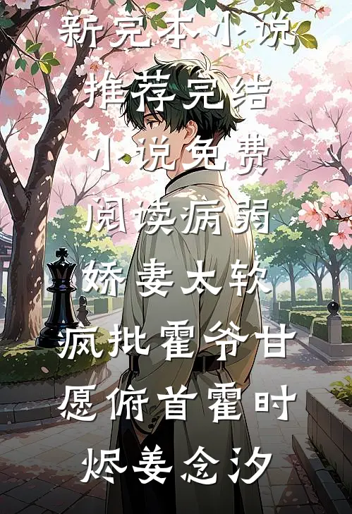 病弱娇妻太软，疯批霍爷甘愿俯首霍时烬姜念汐最新完本小说推荐_完结小说免费阅读病弱娇妻太软，疯批霍爷甘愿俯首(霍时烬姜念汐)