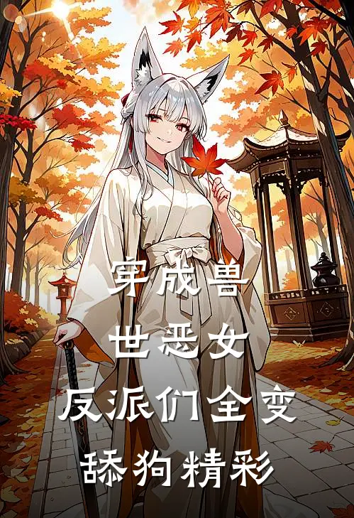 穿成兽世恶女，反派们全变舔狗精彩