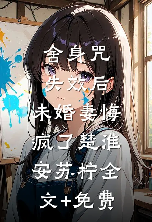 舍身咒失效后，未婚妻悔疯了楚淮安苏柠全文+免费