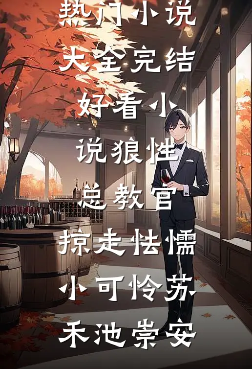 狼性总教官，掠走怯懦小可怜(苏禾池崇安)热门小说大全_完结好看小说狼性总教官，掠走怯懦小可怜苏禾池崇安