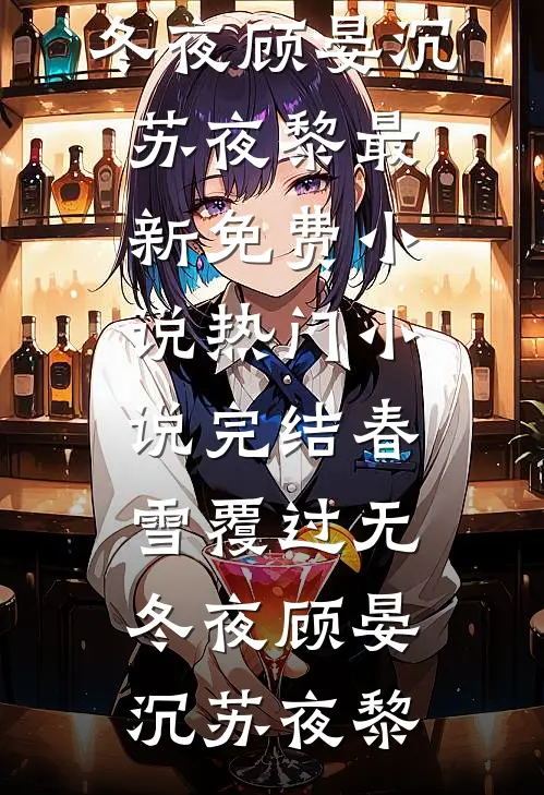 春雪覆过无冬夜顾晏沉苏夜黎最新免费小说_热门小说完结春雪覆过无冬夜(顾晏沉苏夜黎)