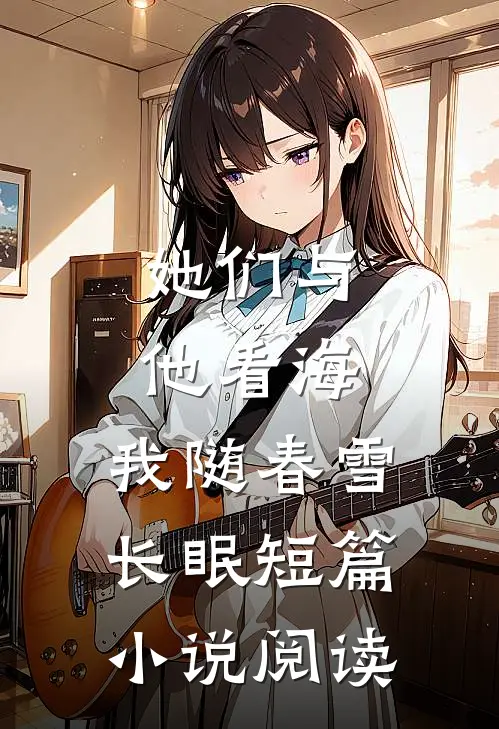 她们与他看海，我随春雪长眠短篇小说阅读