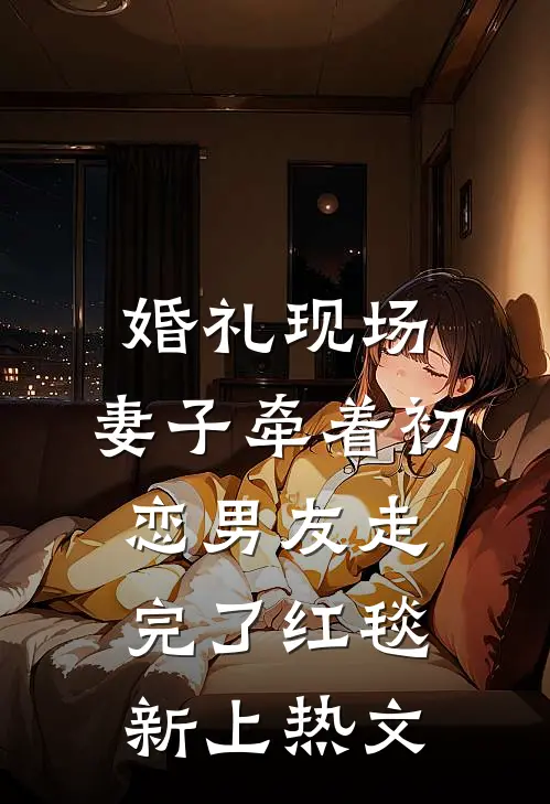 婚礼现场，妻子牵着初恋男友走完了红毯新上热文