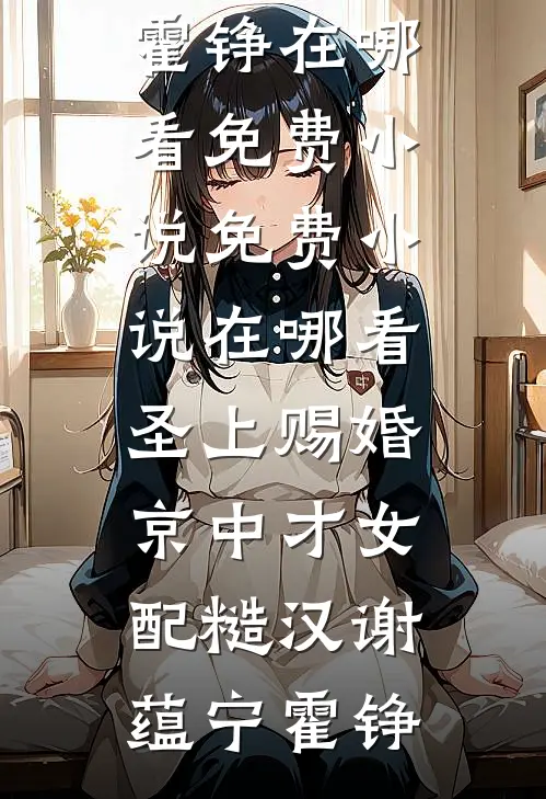 圣上赐婚：京中才女配糙汉谢蕴宁霍铮在哪看免费小说_免费小说在哪看圣上赐婚：京中才女配糙汉(谢蕴宁霍铮)