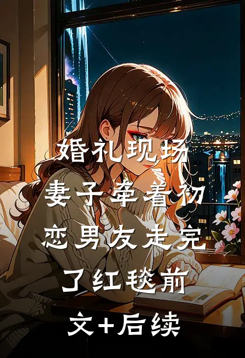 婚礼现场，妻子牵着初恋男友走完了红毯前文+后续