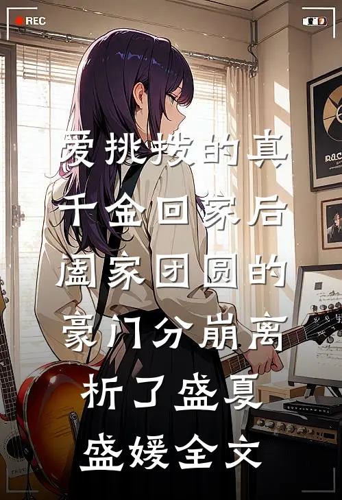 爱挑拨的真千金回家后，阖家团圆的豪门分崩离析了盛夏盛媛全文