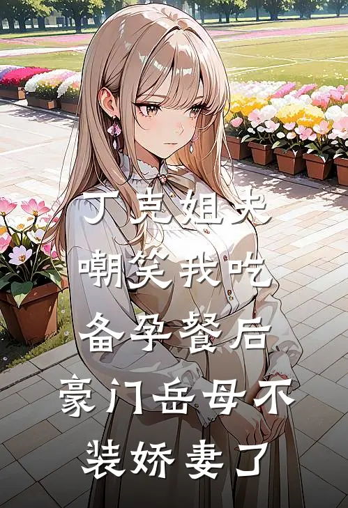 丁克姐夫嘲笑我吃备孕餐后，豪门岳母不装娇妻了