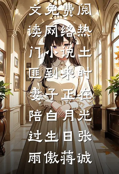 土匪到来时，妻子正在陪白月光过生日张雨傲蒋诚无弹窗全文免费阅读_网络热门小说土匪到来时，妻子正在陪白月光过生日张雨傲蒋诚