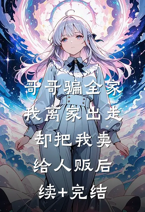 哥哥骗全家我离家出走，却把我卖给人贩后续+完结