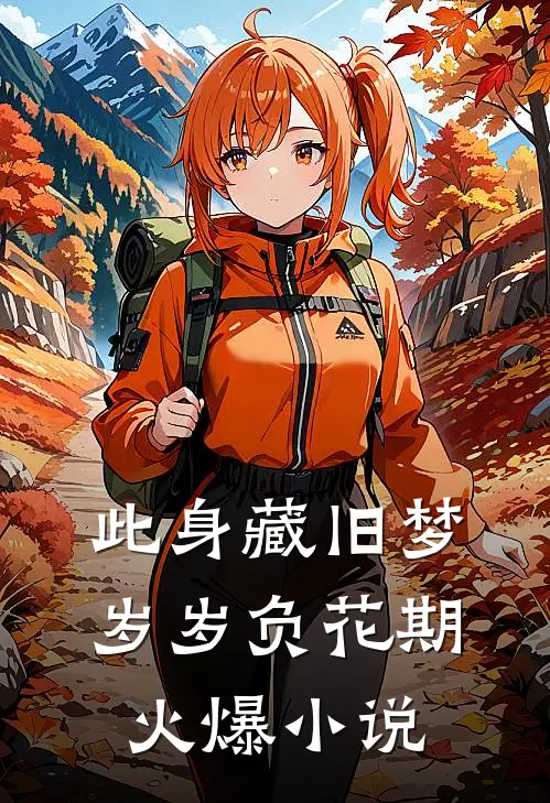 此身藏旧梦，岁岁负花期火爆小说