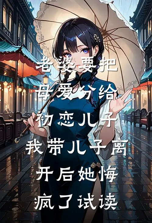 老婆要把母爱分给初恋儿子，我带儿子离开后她悔疯了试读