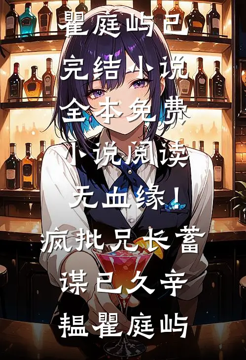无血缘！疯批兄长蓄谋已久辛韫瞿庭屿已完结小说_全本免费小说阅读无血缘！疯批兄长蓄谋已久(辛韫瞿庭屿)