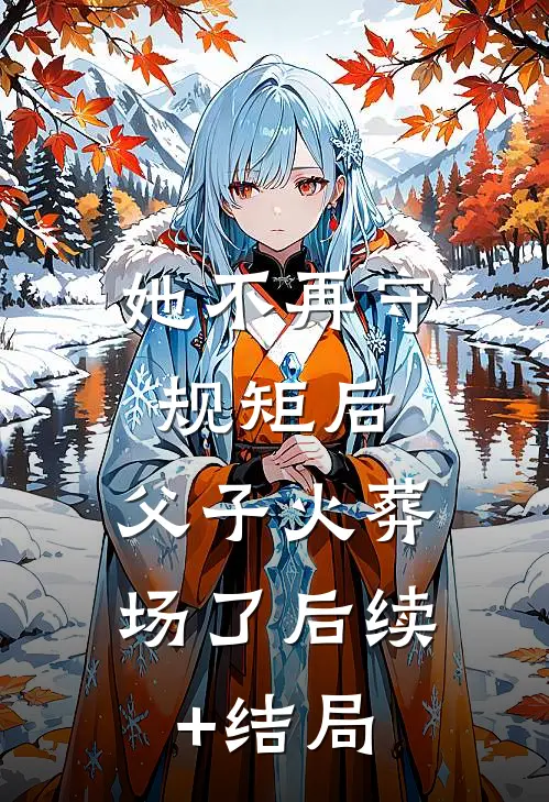 她不再守规矩后，父子火葬场了后续+结局