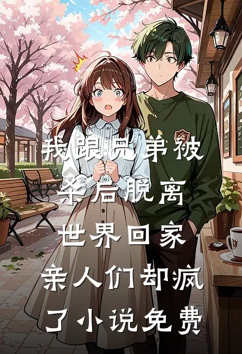 我跟兄弟被杀后脱离世界回家，亲人们却疯了小说免费