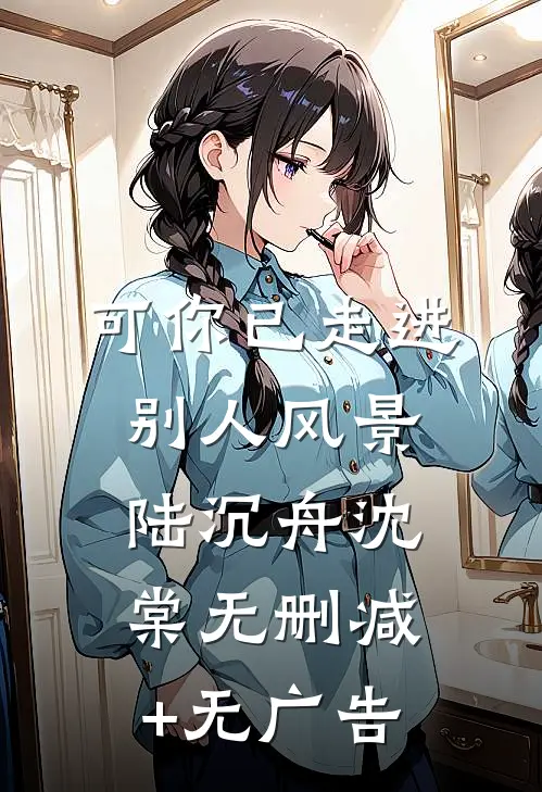 可你已走进别人风景陆沉舟沈棠无删减+无广告