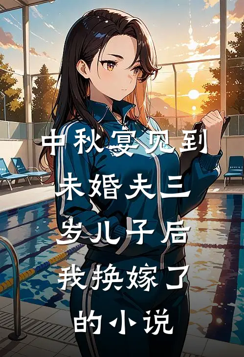 中秋宴见到未婚夫三岁儿子后，我换嫁了的小说