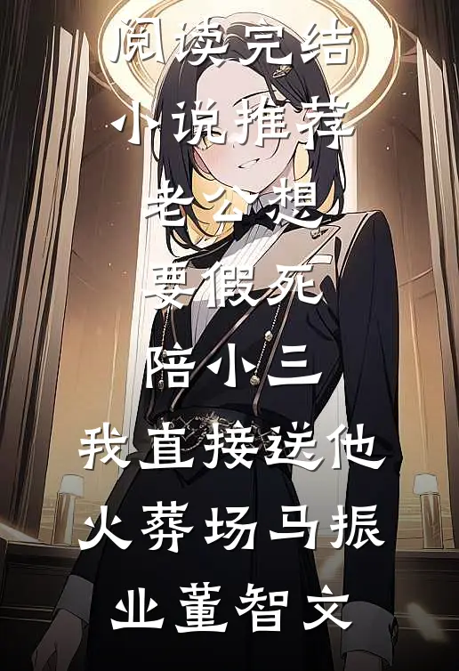 老公想要假死陪小三，我直接送他火葬场(马振业董智文)免费阅读_完结小说推荐老公想要假死陪小三，我直接送他火葬场马振业董智文