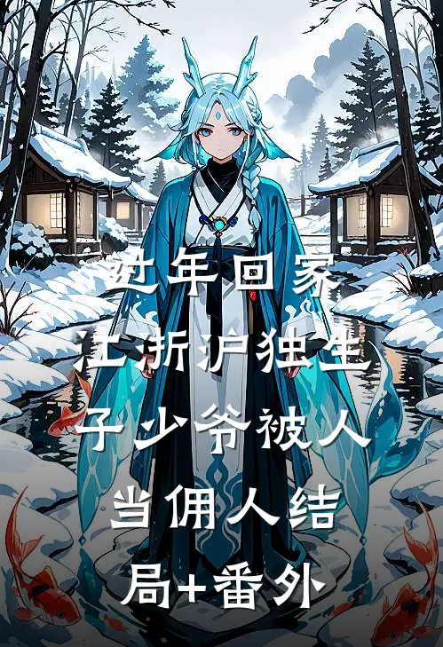 过年回家，江浙沪独生子少爷被人当佣人结局+番外