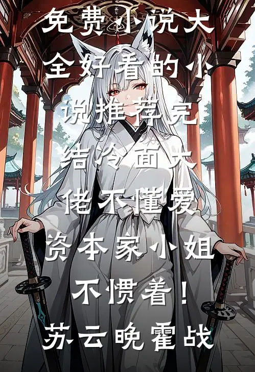 冷面大佬不懂爱，资本家小姐不惯着！(苏云晚霍战)免费小说大全_好看的小说推荐完结冷面大佬不懂爱，资本家小姐不惯着！苏云晚霍战
