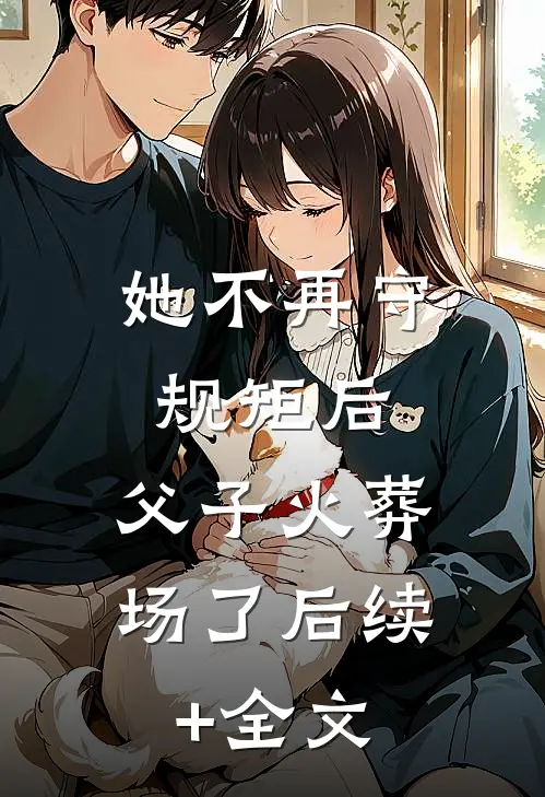 她不再守规矩后，父子火葬场了后续+全文