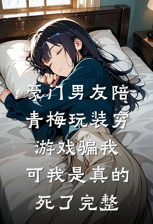 豪门男友陪青梅玩装穷游戏骗我，可我是真的死了完整