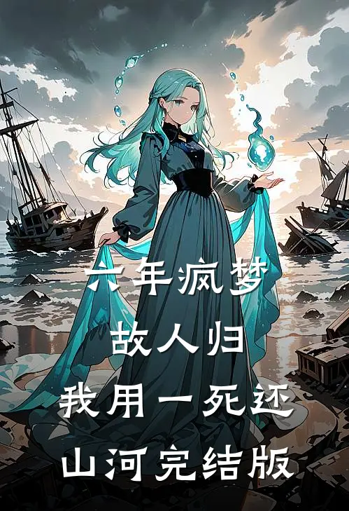 六年疯梦故人归，我用一死还山河完结版