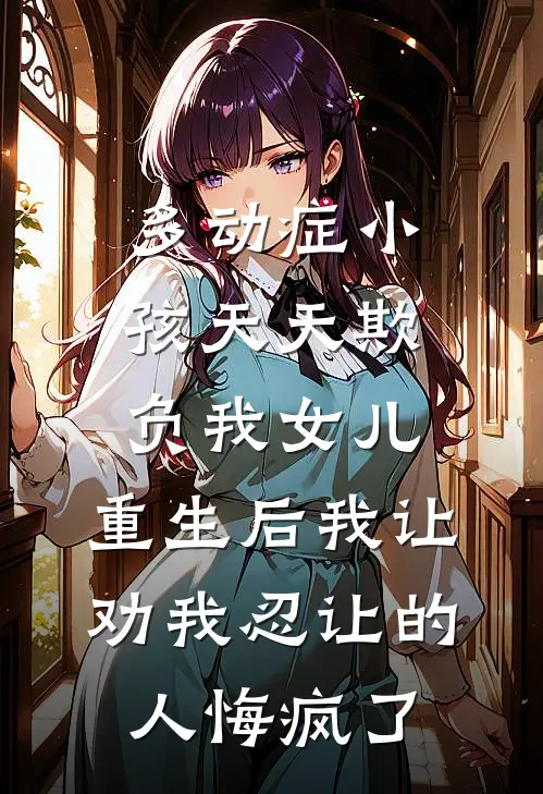 多动症小孩天天欺负我女儿，重生后我让劝我忍让的人悔疯了