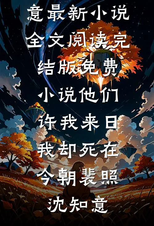 他们许我来日，我却死在今朝裴照沈知意最新小说全文阅读_完结版免费小说他们许我来日，我却死在今朝裴照沈知意