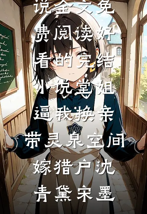 堂姐逼我换亲，带灵泉空间嫁猎户沈青黛宋墨完结版小说全文免费阅读_好看的完结小说堂姐逼我换亲，带灵泉空间嫁猎户沈青黛宋墨