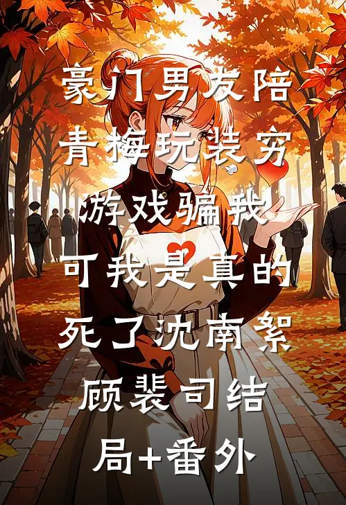 豪门男友陪青梅玩装穷游戏骗我，可我是真的死了沈南絮顾裴司结局+番外