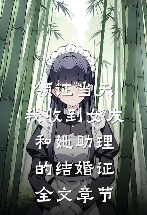 领证当天，我收到女友和她助理的结婚证全文章节