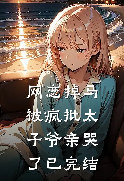 网恋掉马，被疯批太子爷亲哭了已完结