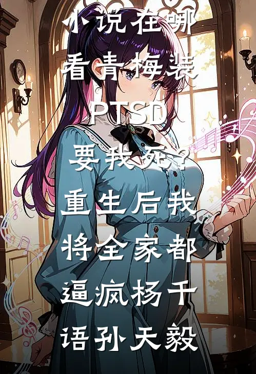 青梅装PTSD要我死？重生后我将全家都逼疯(杨千语孙天毅)全文阅读免费全集_免费小说在哪看青梅装PTSD要我死？重生后我将全家都逼疯(杨千语孙天毅)