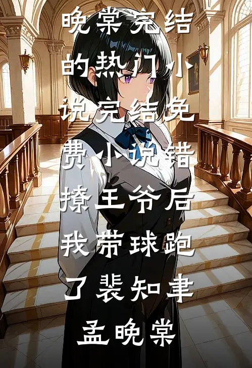 错撩王爷后，我带球跑了裴知聿孟晚棠完结的热门小说_完结免费小说错撩王爷后，我带球跑了(裴知聿孟晚棠)