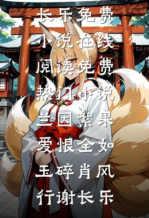 兰因絮果，爱恨全如玉碎肖风行谢长乐免费小说在线阅读_免费热门小说兰因絮果，爱恨全如玉碎(肖风行谢长乐)