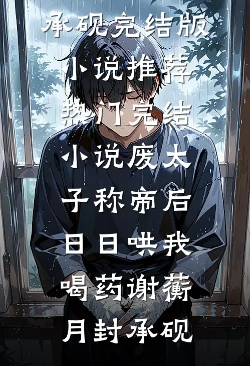 废太子称帝后，日日哄我喝药(谢蘅月封承砚)完结版小说推荐_热门完结小说废太子称帝后，日日哄我喝药谢蘅月封承砚