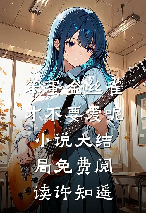 笨蛋金丝雀才不要爱呢小说大结局免费阅读许知遥