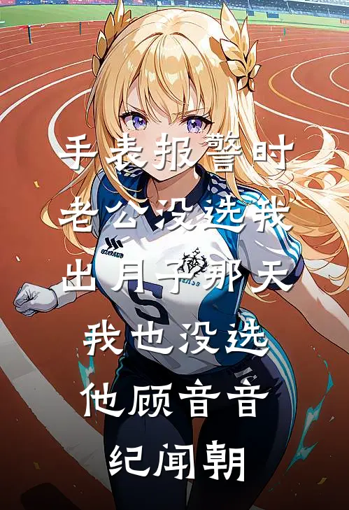 手表报警时老公没选我，出月子那天，我也没选他顾音音纪闻朝