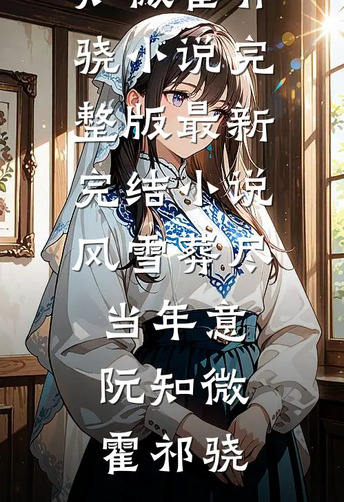风雪葬尽当年意(阮知微霍祁骁)小说完整版_最新完结小说风雪葬尽当年意(阮知微霍祁骁)