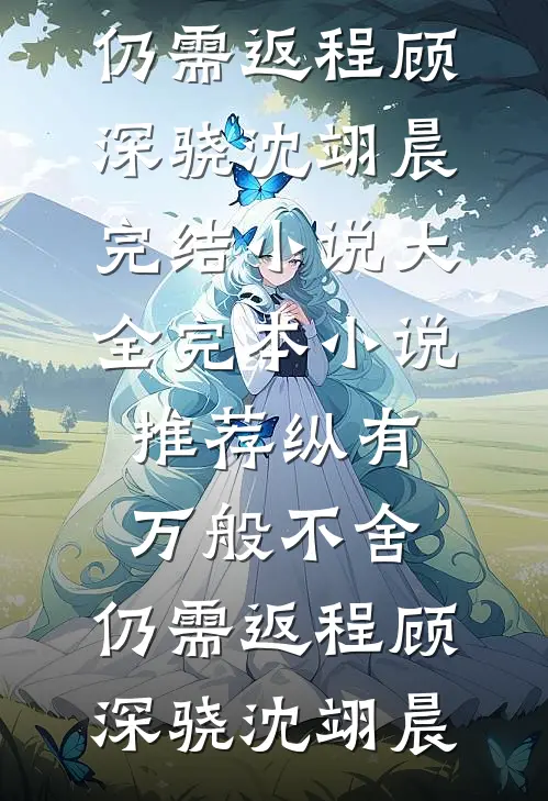 纵有万般不舍，仍需返程(顾深骁沈翊晨)完结小说大全_完本小说推荐纵有万般不舍，仍需返程顾深骁沈翊晨