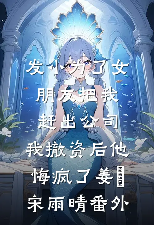 发小为了女朋友把我赶出公司，我撤资后他悔疯了姜玥宋雨晴番外