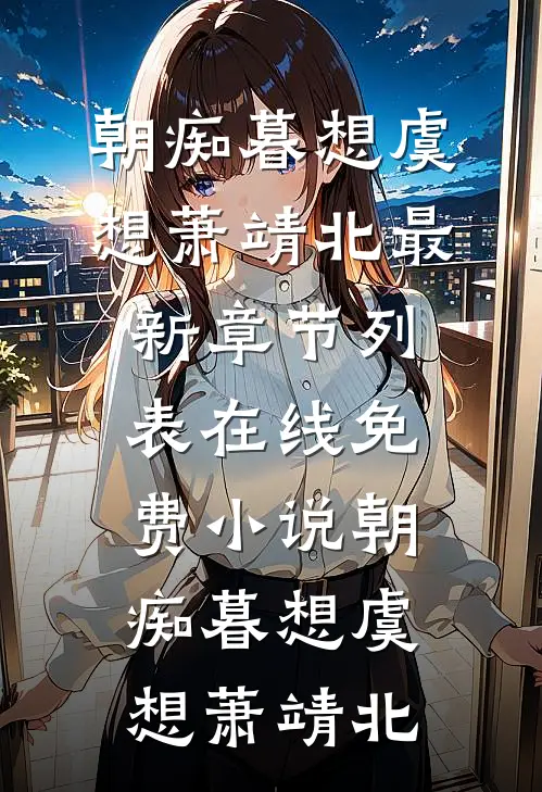 朝痴暮想虞想萧靖北最新章节列表_在线免费小说朝痴暮想(虞想萧靖北)