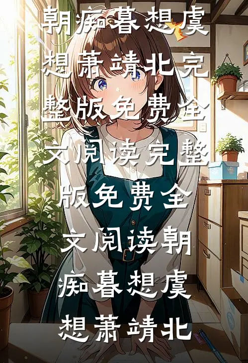 朝痴暮想(虞想萧靖北)完整版免费全文阅读_完整版免费全文阅读朝痴暮想(虞想萧靖北)