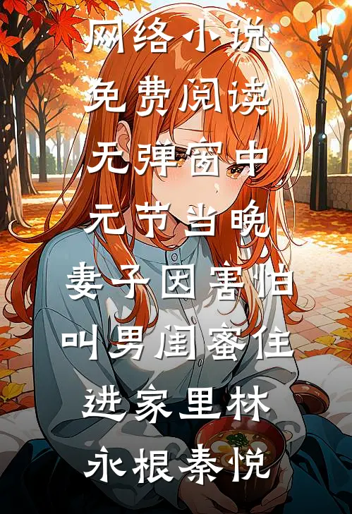 中元节当晚，妻子因害怕叫男闺蜜住进家里(林永根秦悦)热门网络小说_免费阅读无弹窗中元节当晚，妻子因害怕叫男闺蜜住进家里林永根秦悦