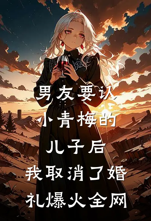 男友要认小青梅的儿子后，我取消了婚礼爆火全网