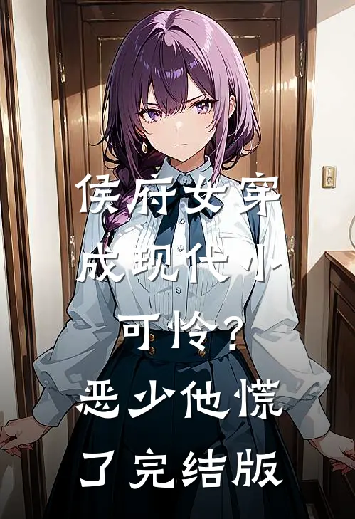 侯府女穿成现代小可怜？恶少他慌了完结版