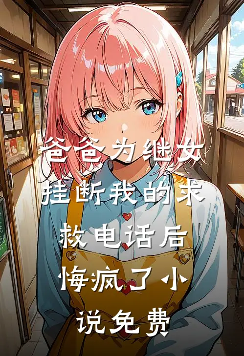 爸爸为继女挂断我的求救电话后，悔疯了小说免费